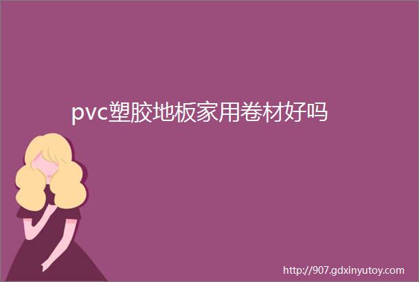 pvc塑胶地板家用卷材好吗