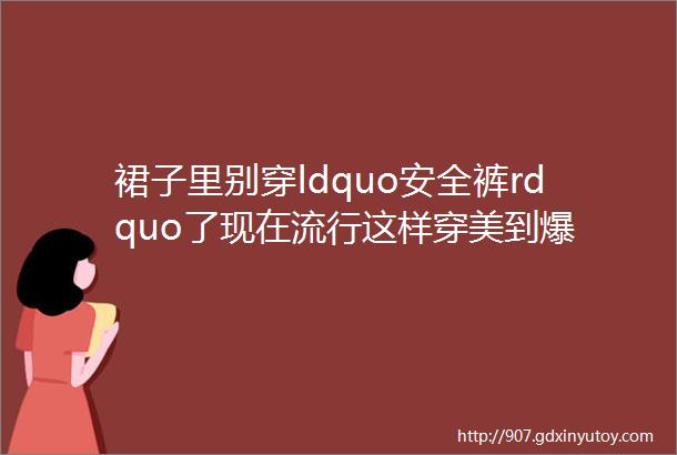 裙子里别穿ldquo安全裤rdquo了现在流行这样穿美到爆