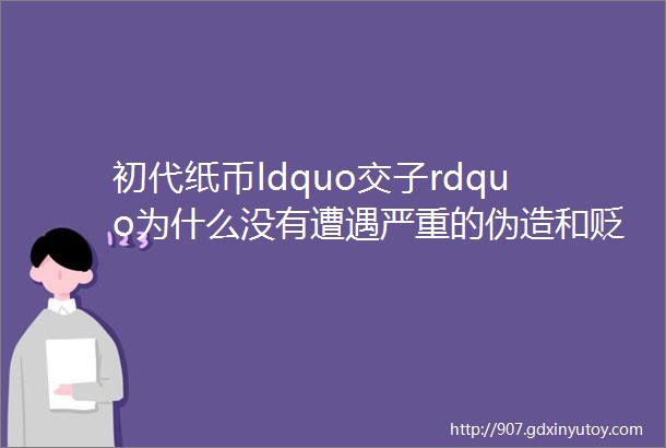 初代纸币ldquo交子rdquo为什么没有遭遇严重的伪造和贬值